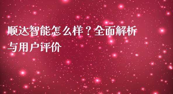 顺达智能怎么样？全面解析与用户评价_https://cj002.lansai.wang_理财问答_第1张