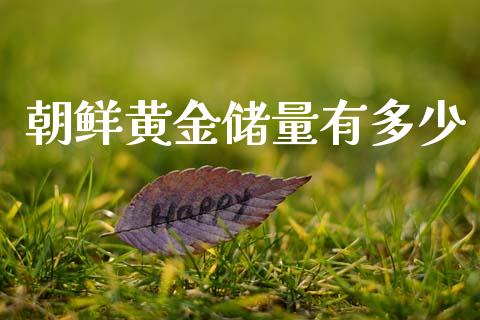 朝鲜黄金储量有多少_股市问答_第1张_财经百问网 朝鲜黄金储量有多少_https://cj002.lansai.wang_股市问答_第1张
