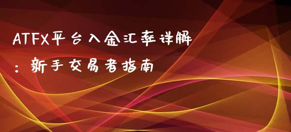 ATFX平台入金汇率详解：新手交易者指南_https://cj002.lansai.wang_会计问答_第1张