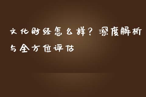 文化财经怎么样？深度解析与全方位评估_https://cj002.lansai.wang_理财问答_第1张