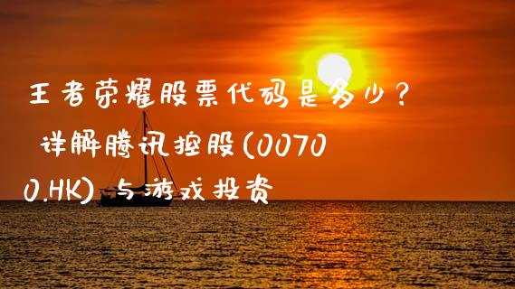 王者荣耀股票代码是多少？ 详解腾讯控股(00700.HK) 与游戏投资_https://cj002.lansai.wang_保险问答_第1张
