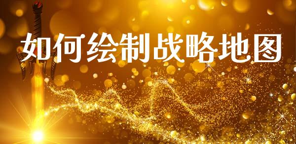 如何绘制战略地图_https://cj002.lansai.wang_财经问答_第1张