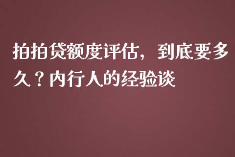 拍拍贷额度评估，到底要多久？内行人的经验谈_https://cj002.lansai.wang_金融问答_第1张