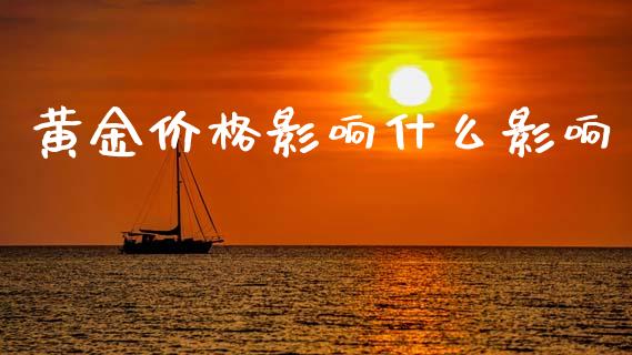 黄金价格影响什么影响_https://cj002.lansai.wang_保险问答_第1张