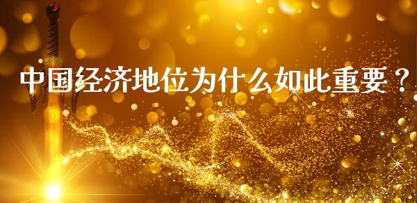 中国经济地位为什么如此重要？_https://cj002.lansai.wang_会计问答_第1张