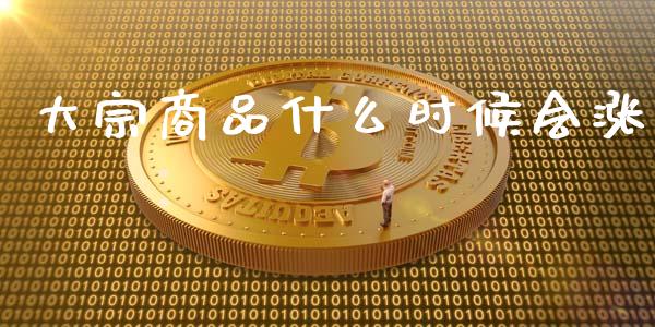 大宗商品什么时候会涨_https://cj002.lansai.wang_理财问答_第1张