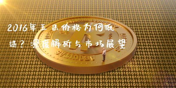 2016年玉米价格为何低迷？深度解析与市场展望_https://cj002.lansai.wang_保险问答_第1张