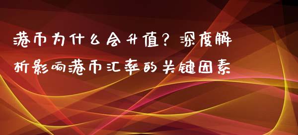 港币为什么会升值？深度解析影响港币汇率的关键因素_https://cj002.lansai.wang_保险问答_第1张