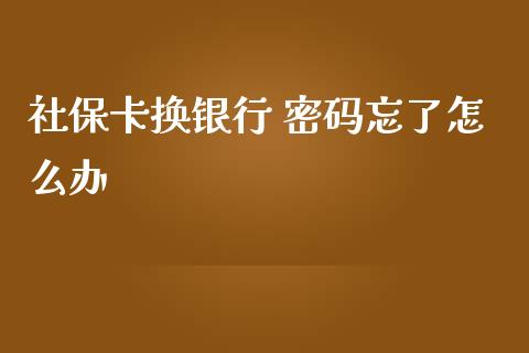 社保卡换银行 密码忘了怎么办_https://cj002.lansai.wang_保险问答_第1张