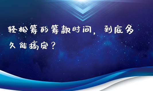 轻松筹的筹款时间，到底多久能搞定？_https://cj002.lansai.wang_期货问答_第1张