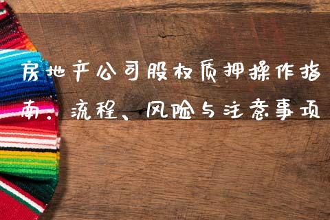 房地产公司股权质押操作指南：流程、风险与注意事项_https://cj002.lansai.wang_股市问答_第1张