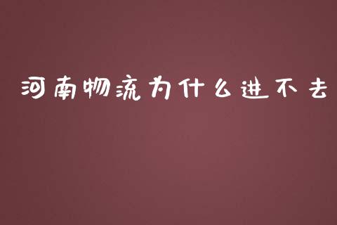 河南物流为什么进不去_https://cj002.lansai.wang_期货问答_第1张