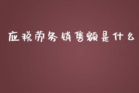 应税劳务销售额是什么_https://cj002.lansai.wang_会计问答_第1张
