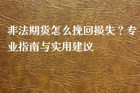 非法期货怎么挽回损失？专业指南与实用建议_https://cj002.lansai.wang_金融问答_第1张