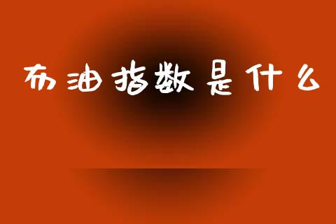 布油指数是什么_https://cj002.lansai.wang_财经问答_第1张