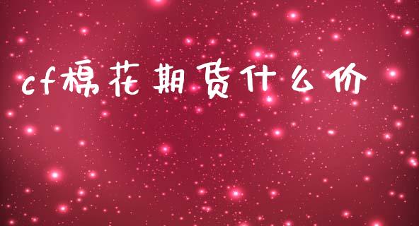 cf棉花期货什么价_财经百问_第1张_财经百问网 cf棉花期货什么价_https://cj002.lansai.wang_财经百问_第1张