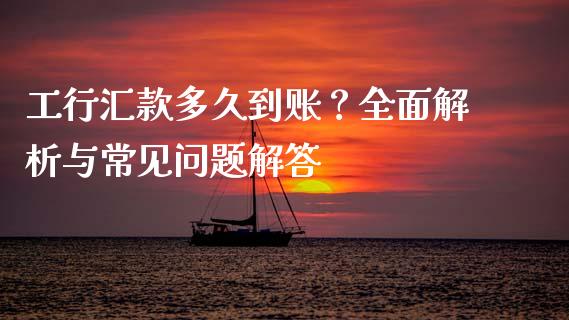 工行汇款多久到账？全面解析与常见问题解答_https://cj002.lansai.wang_期货问答_第1张