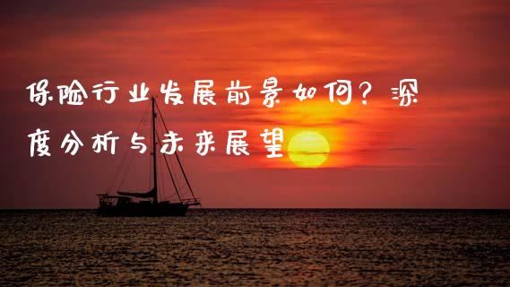 保险行业发展前景如何？深度分析与未来展望_https://cj002.lansai.wang_保险问答_第1张