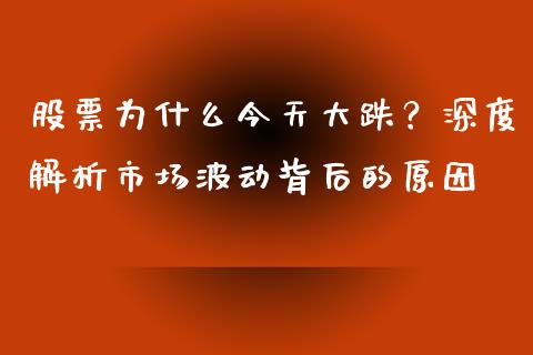 股票为什么今天大跌？深度解析市场波动背后的原因_https://cj002.lansai.wang_期货问答_第1张