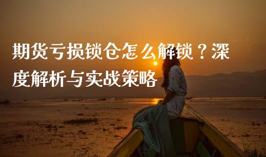期货亏损锁仓怎么解锁？深度解析与实战策略_https://cj002.lansai.wang_股市问答_第1张