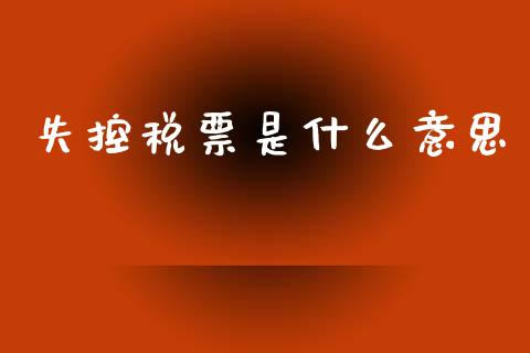 失控税票是什么意思_https://cj002.lansai.wang_会计问答_第1张
