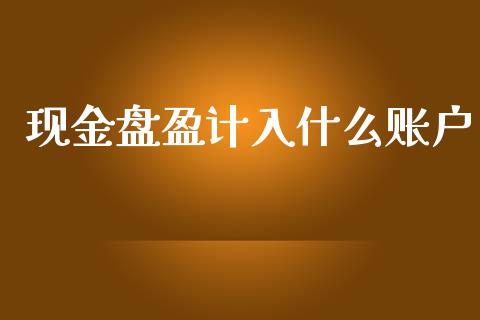 现金盘盈计入什么账户_https://cj002.lansai.wang_会计问答_第1张