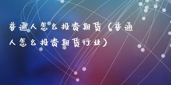 普通人怎么投资期货(普通人怎么投资期货行业)_财经问答_第1张_财经百问网 普通人怎么投资期货(普通人怎么投资期货行业)_https://cj002.lansai.wang_财经问答_第1张