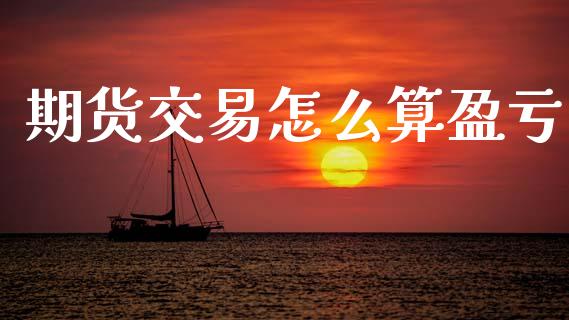 期货交易怎么算盈亏_https://cj002.lansai.wang_会计问答_第1张