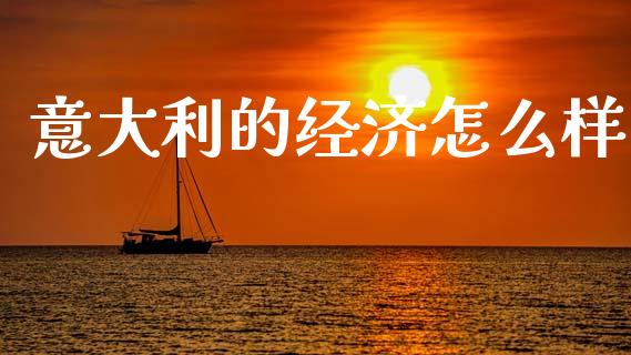 意大利的经济怎么样_https://cj002.lansai.wang_期货问答_第1张