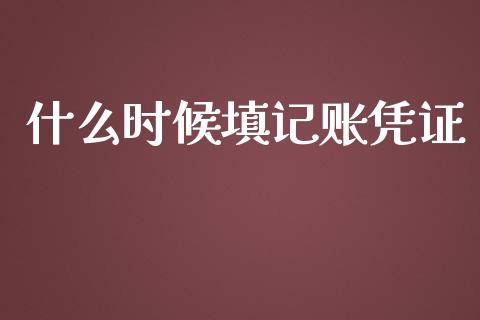 什么时候填记账凭证_https://cj002.lansai.wang_会计问答_第1张