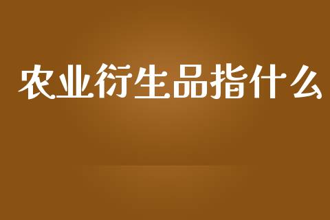 农业衍生品指什么_https://cj002.lansai.wang_期货问答_第1张