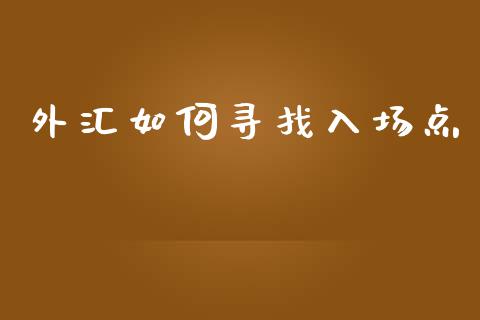 外汇如何寻找入场点_https://cj002.lansai.wang_财经问答_第1张