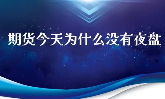 期货今天为什么没有夜盘_https://cj002.lansai.wang_财经问答_第1张