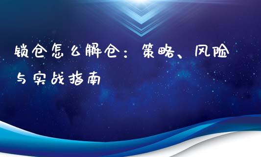 锁仓怎么解仓：策略、风险与实战指南_https://cj002.lansai.wang_股市问答_第1张