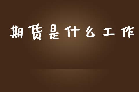 期货是什么工作_https://cj002.lansai.wang_金融问答_第1张