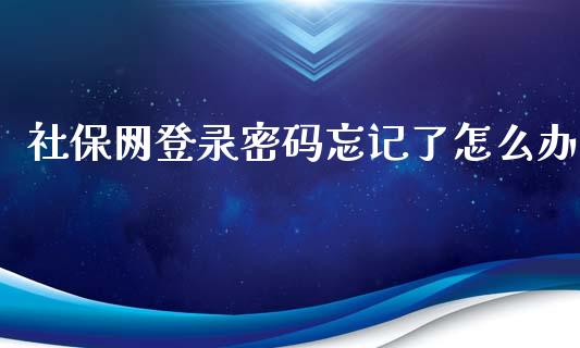 社保网登录密码忘记了怎么办_https://cj002.lansai.wang_保险问答_第1张