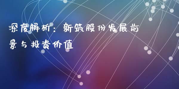 深度解析：新筑股份发展前景与投资价值_https://cj002.lansai.wang_金融问答_第1张