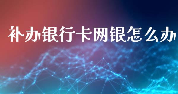 补办银行卡网银怎么办_https://cj002.lansai.wang_金融问答_第1张