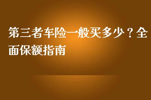 第三者车险一般买多少？全面保额指南_https://cj002.lansai.wang_期货问答_第1张