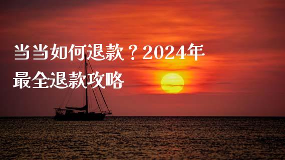 当当如何退款？2024年最全退款攻略_https://cj002.lansai.wang_会计问答_第1张