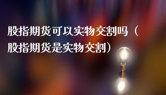 股指期货可以实物交割吗（股指期货是实物交割）_https://cj002.lansai.wang_理财问答_第1张