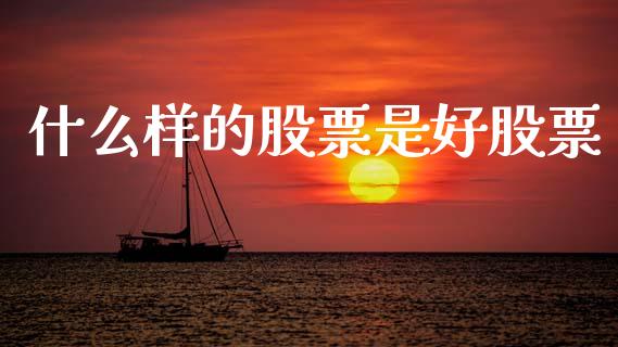 什么样的股票是好股票_财经问答_第1张_财经百问网 什么样的股票是好股票_https://cj002.lansai.wang_财经问答_第1张