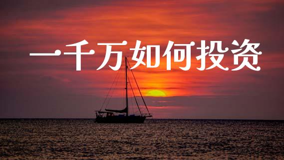 一千万如何投资_https://cj002.lansai.wang_金融问答_第1张