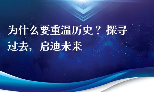 为什么要重温历史？ 探寻过去，启迪未来_https://cj002.lansai.wang_金融问答_第1张