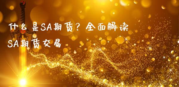 什么是SA期货？全面解读SA期货交易_https://cj002.lansai.wang_财经问答_第1张