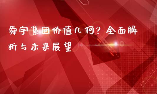 舜宇集团价值几何？全面解析与未来展望_https://cj002.lansai.wang_保险问答_第1张
