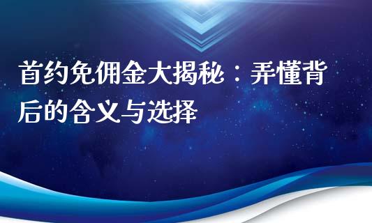 首约免佣金大揭秘：弄懂背后的含义与选择_https://cj002.lansai.wang_会计问答_第1张