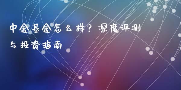 中金基金怎么样?深度评测与投资指南_财经百问_第1张_财经百问网 中金基金怎么样?深度评测与投资指南_https://cj002.lansai.wang_财经百问_第1张