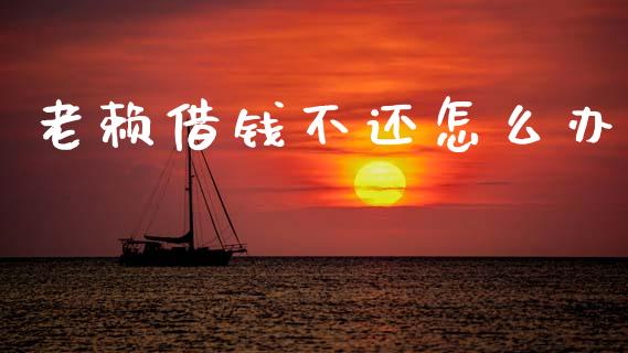 老赖借钱不还怎么办_https://cj002.lansai.wang_会计问答_第1张