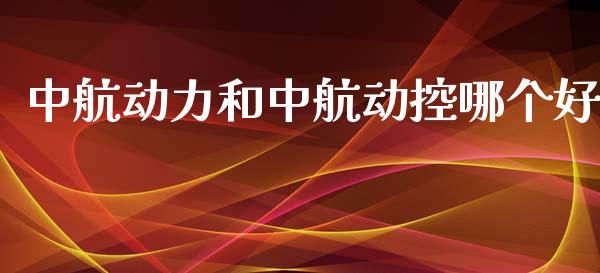 中航动力和中航动控哪个好_https://cj002.lansai.wang_股市问答_第1张